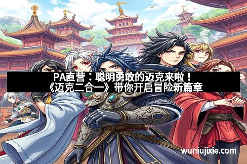 PA直营：聪明勇敢的迈克来啦！《迈克二合一》带你开启冒险新篇章